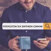 Google’da İlk Sayfada Nasıl Çıkarsınız?